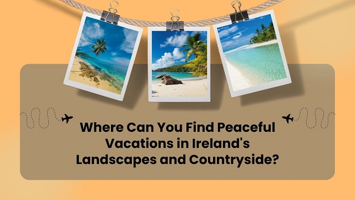 Where Can You Find Peaceful Vacations in Ireland’s Landscapes and Countryside?