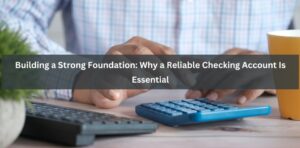 Building a Strong Foundation: Why a Reliable Checking Account Is Essential
